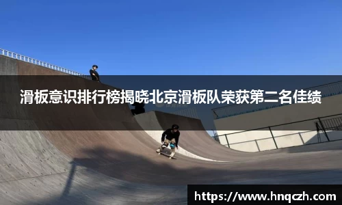 滑板意识排行榜揭晓北京滑板队荣获第二名佳绩