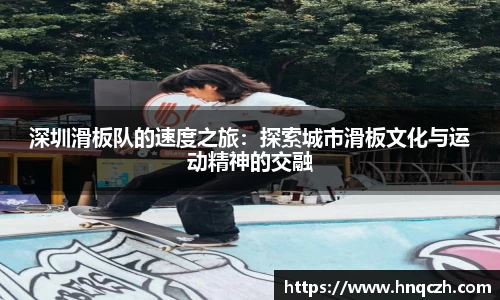 深圳滑板队的速度之旅：探索城市滑板文化与运动精神的交融