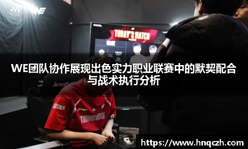 WE团队协作展现出色实力职业联赛中的默契配合与战术执行分析