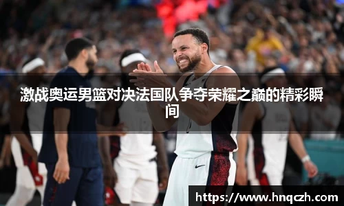 激战奥运男篮对决法国队争夺荣耀之巅的精彩瞬间